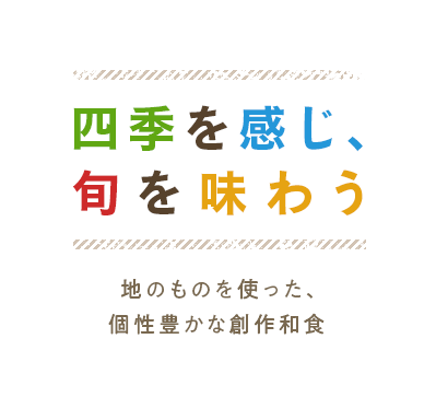 四季を感じ、旬を味わう 地のものを使った、個性豊かな創作和食