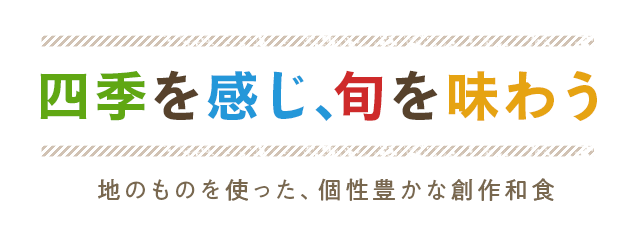 四季を感じ、旬を味わう 地のものを使った、個性豊かな創作和食